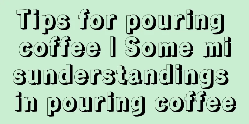 Tips for pouring coffee | Some misunderstandings in pouring coffee