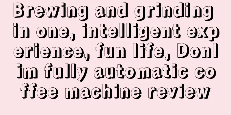 Brewing and grinding in one, intelligent experience, fun life, Donlim fully automatic coffee machine review