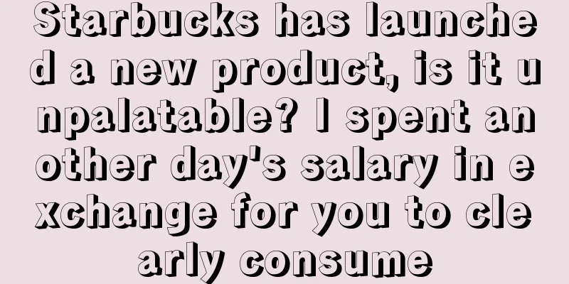 Starbucks has launched a new product, is it unpalatable? I spent another day's salary in exchange for you to clearly consume