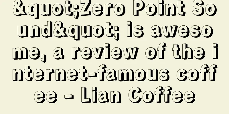 "Zero Point Sound" is awesome, a review of the internet-famous coffee - Lian Coffee