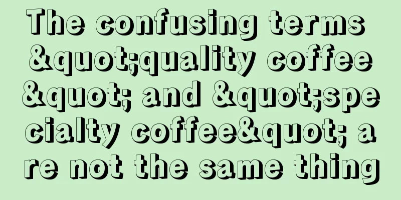 The confusing terms "quality coffee" and "specialty coffee" are not the same thing