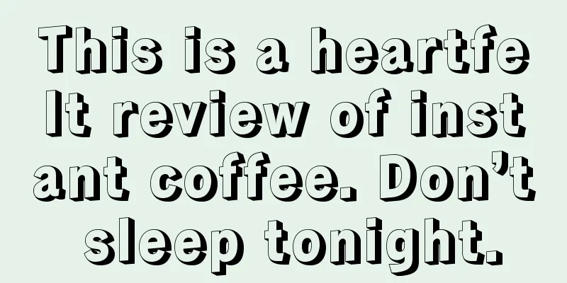 This is a heartfelt review of instant coffee. Don’t sleep tonight.