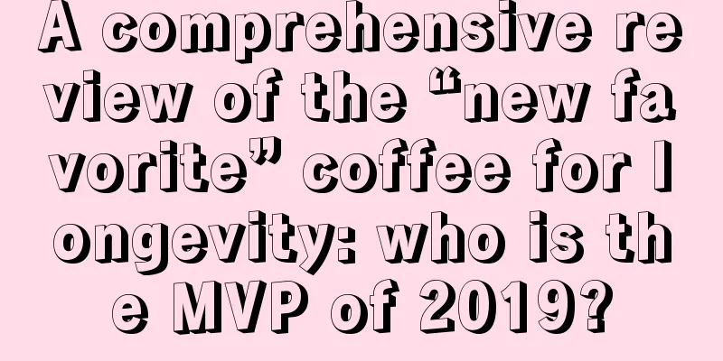 A comprehensive review of the “new favorite” coffee for longevity: who is the MVP of 2019?