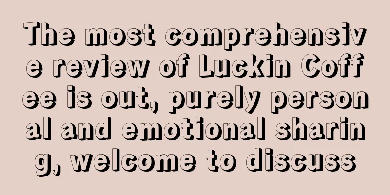 The most comprehensive review of Luckin Coffee is out, purely personal and emotional sharing, welcome to discuss