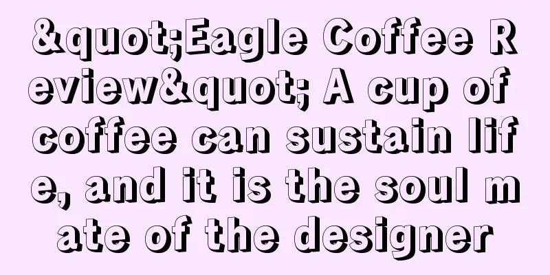 "Eagle Coffee Review" A cup of coffee can sustain life, and it is the soul mate of the designer