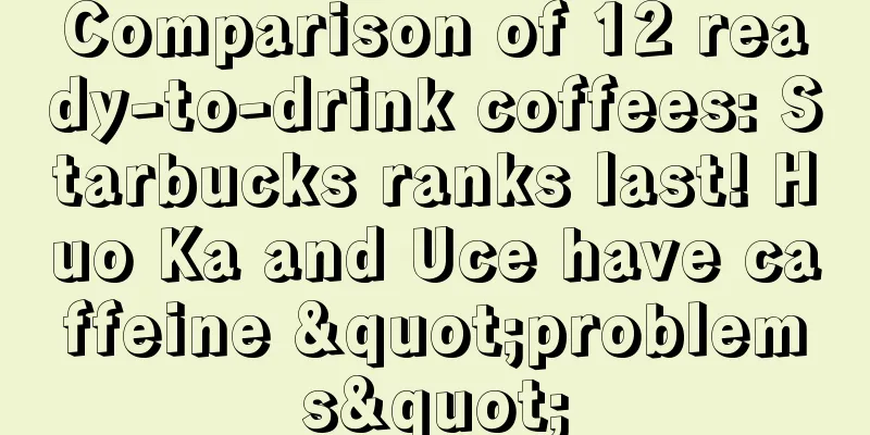 Comparison of 12 ready-to-drink coffees: Starbucks ranks last! Huo Ka and Uce have caffeine "problems"