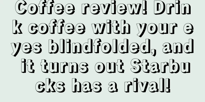 Coffee review! Drink coffee with your eyes blindfolded, and it turns out Starbucks has a rival!