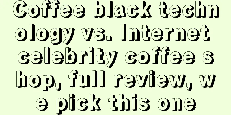 Coffee black technology vs. Internet celebrity coffee shop, full review, we pick this one