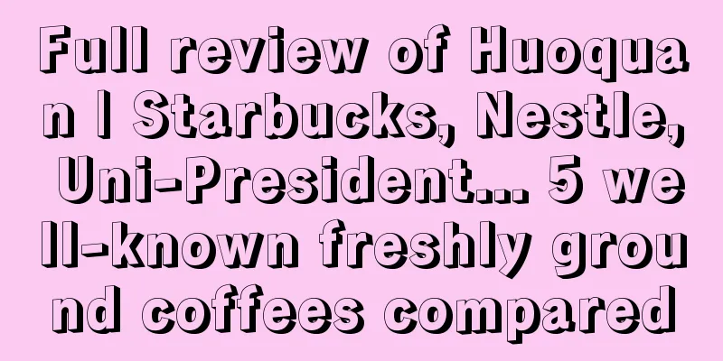 Full review of Huoquan | Starbucks, Nestle, Uni-President... 5 well-known freshly ground coffees compared