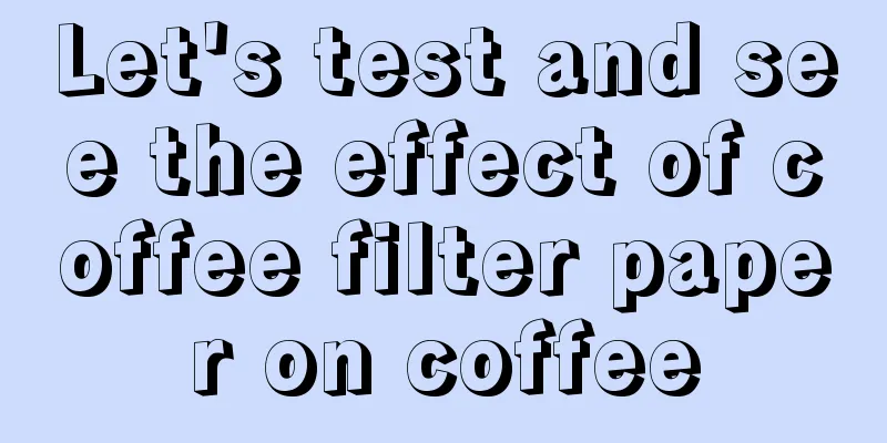 Let's test and see the effect of coffee filter paper on coffee