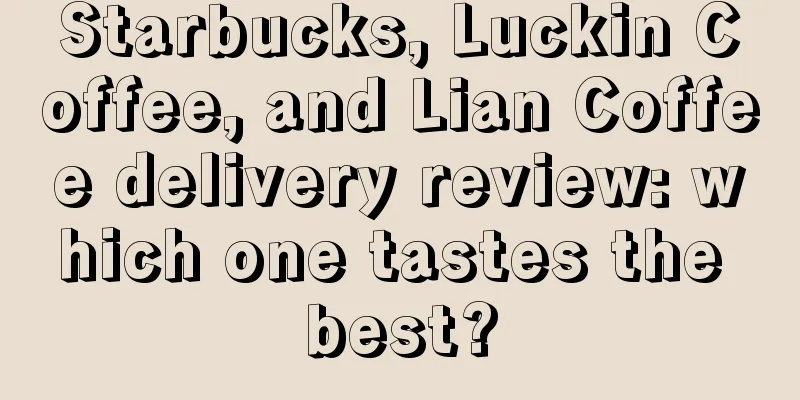 Starbucks, Luckin Coffee, and Lian Coffee delivery review: which one tastes the best?