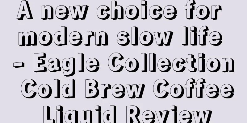 A new choice for modern slow life - Eagle Collection Cold Brew Coffee Liquid Review