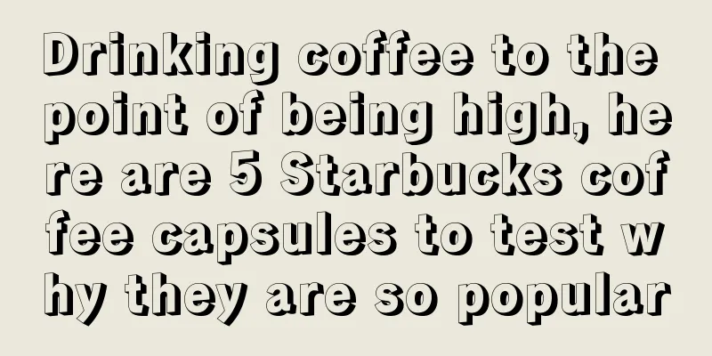 Drinking coffee to the point of being high, here are 5 Starbucks coffee capsules to test why they are so popular