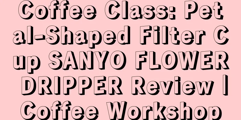 Coffee Class: Petal-Shaped Filter Cup SANYO FLOWER DRIPPER Review｜Coffee Workshop