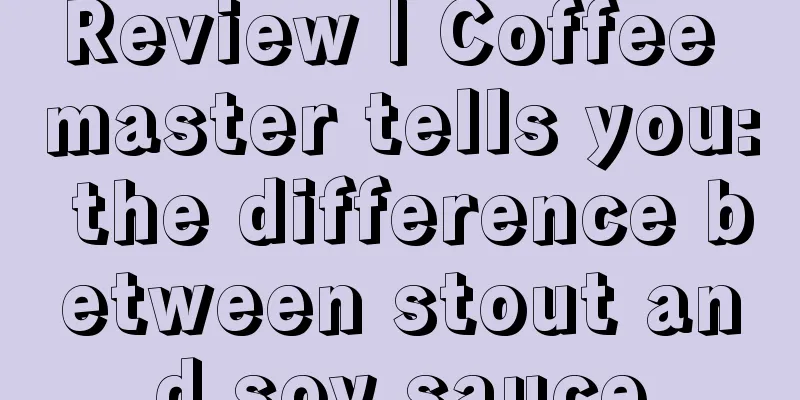 Review | Coffee master tells you: the difference between stout and soy sauce