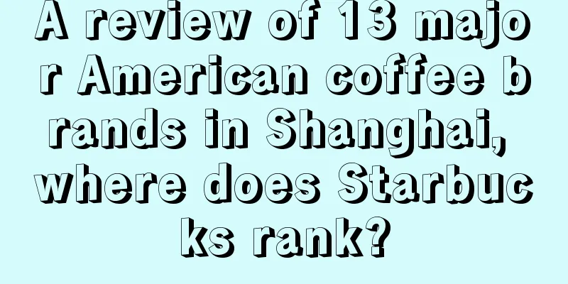 A review of 13 major American coffee brands in Shanghai, where does Starbucks rank?