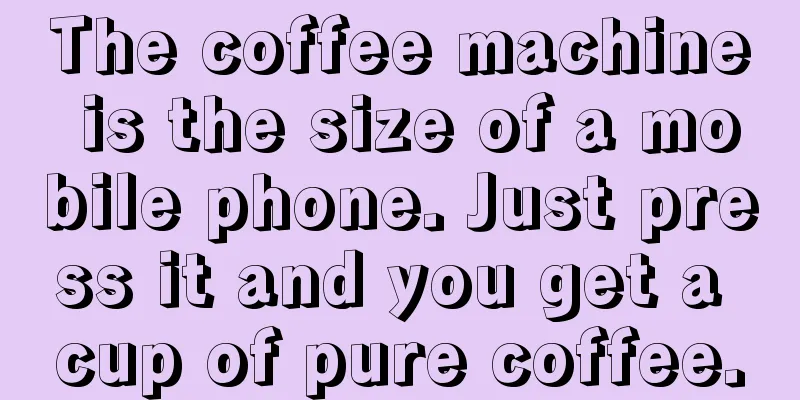 The coffee machine is the size of a mobile phone. Just press it and you get a cup of pure coffee.