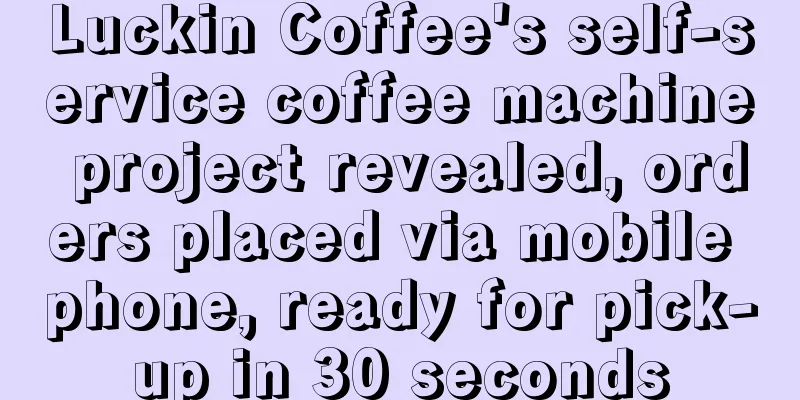 Luckin Coffee's self-service coffee machine project revealed, orders placed via mobile phone, ready for pick-up in 30 seconds