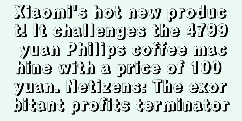 Xiaomi's hot new product! It challenges the 4799 yuan Philips coffee machine with a price of 100 yuan. Netizens: The exorbitant profits terminator