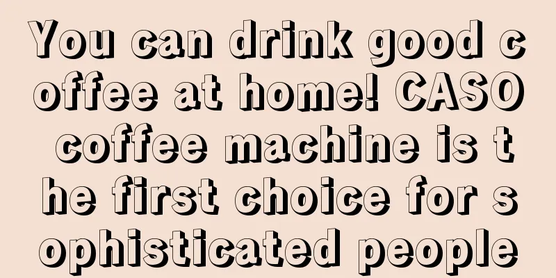 You can drink good coffee at home! CASO coffee machine is the first choice for sophisticated people