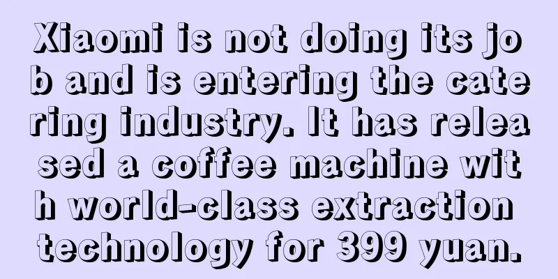 Xiaomi is not doing its job and is entering the catering industry. It has released a coffee machine with world-class extraction technology for 399 yuan.