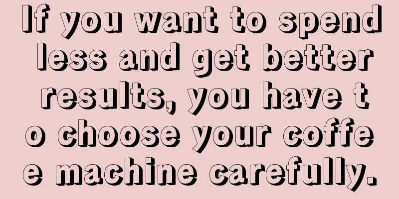 If you want to spend less and get better results, you have to choose your coffee machine carefully.