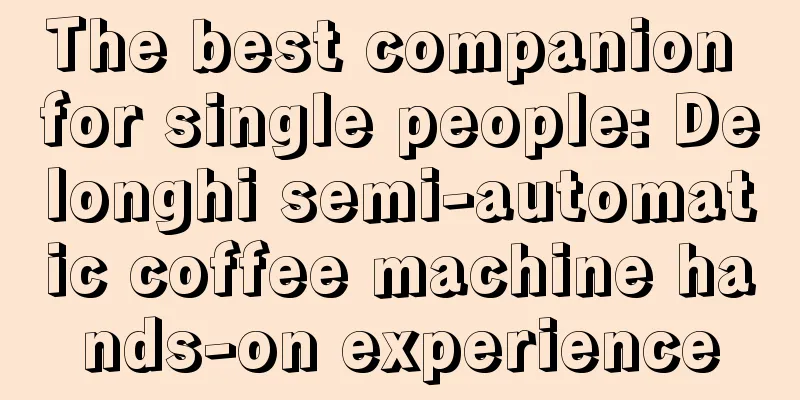 The best companion for single people: Delonghi semi-automatic coffee machine hands-on experience