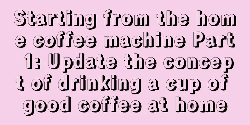 Starting from the home coffee machine Part 1: Update the concept of drinking a cup of good coffee at home