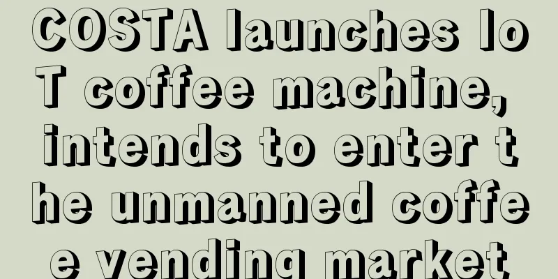 COSTA launches IoT coffee machine, intends to enter the unmanned coffee vending market