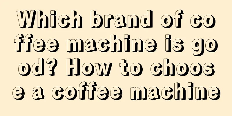 Which brand of coffee machine is good? How to choose a coffee machine