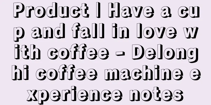 Product | Have a cup and fall in love with coffee - Delonghi coffee machine experience notes