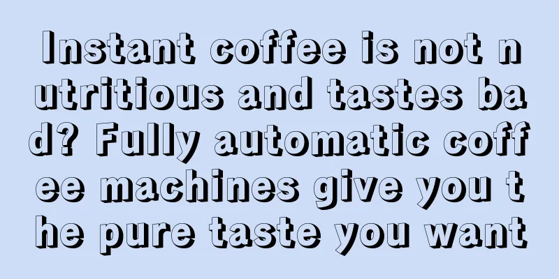 Instant coffee is not nutritious and tastes bad? Fully automatic coffee machines give you the pure taste you want