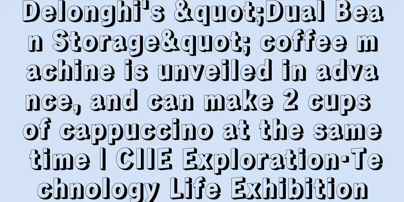 Delonghi's "Dual Bean Storage" coffee machine is unveiled in advance, and can make 2 cups of cappuccino at the same time | CIIE Exploration·Technology Life Exhibition