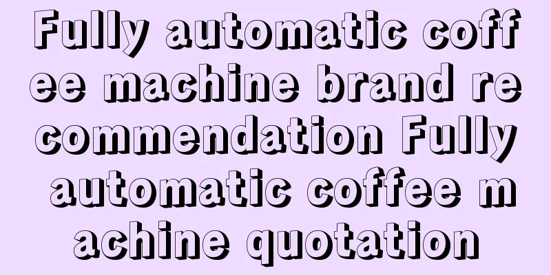 Fully automatic coffee machine brand recommendation Fully automatic coffee machine quotation