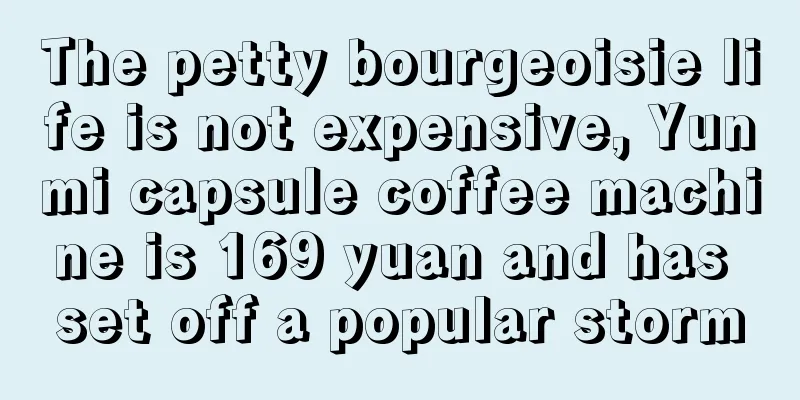 The petty bourgeoisie life is not expensive, Yunmi capsule coffee machine is 169 yuan and has set off a popular storm