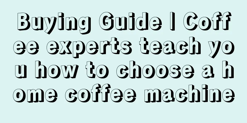 Buying Guide | Coffee experts teach you how to choose a home coffee machine