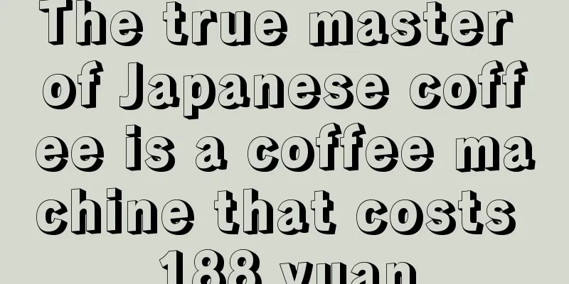 The true master of Japanese coffee is a coffee machine that costs 188 yuan