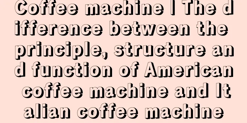 Coffee machine | The difference between the principle, structure and function of American coffee machine and Italian coffee machine