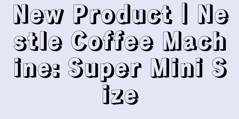 New Product｜Nestle Coffee Machine: Super Mini Size