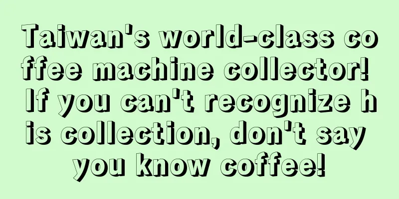 Taiwan's world-class coffee machine collector! If you can't recognize his collection, don't say you know coffee!