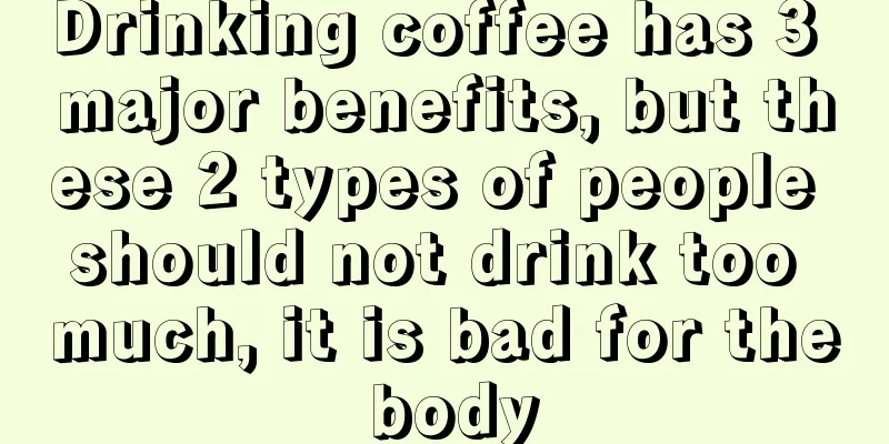 Drinking coffee has 3 major benefits, but these 2 types of people should not drink too much, it is bad for the body