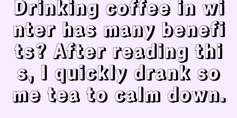 Drinking coffee in winter has many benefits? After reading this, I quickly drank some tea to calm down.