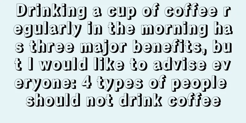 Drinking a cup of coffee regularly in the morning has three major benefits, but I would like to advise everyone: 4 types of people should not drink coffee