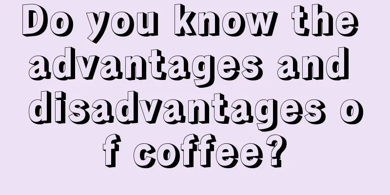 Do you know the advantages and disadvantages of coffee?