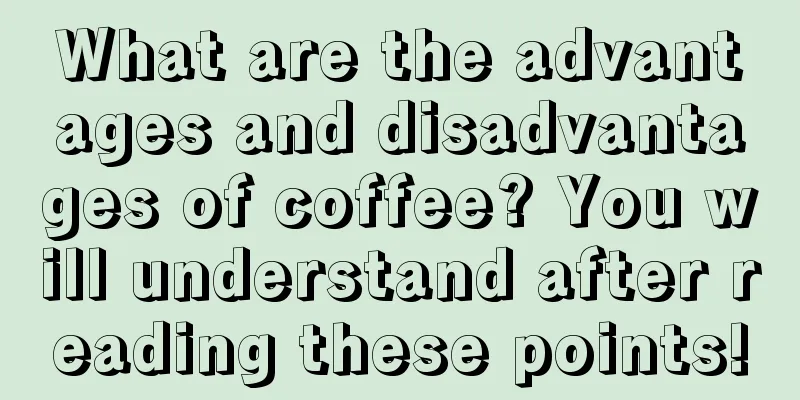 What are the advantages and disadvantages of coffee? You will understand after reading these points!