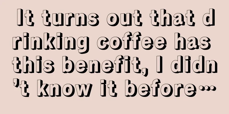 It turns out that drinking coffee has this benefit, I didn’t know it before…