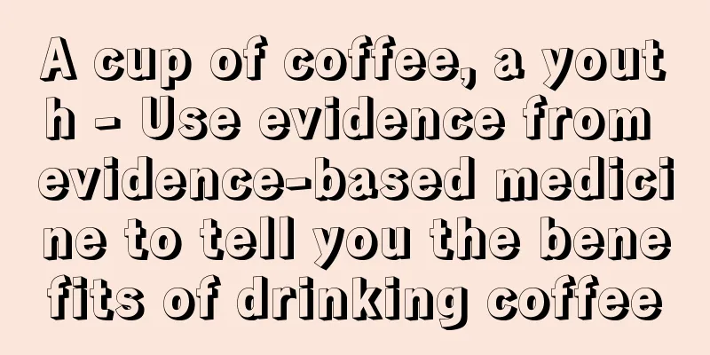 A cup of coffee, a youth - Use evidence from evidence-based medicine to tell you the benefits of drinking coffee