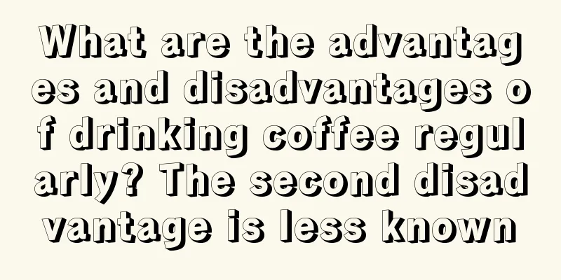 What are the advantages and disadvantages of drinking coffee regularly? The second disadvantage is less known