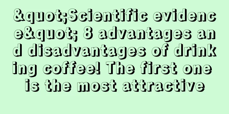 "Scientific evidence" 8 advantages and disadvantages of drinking coffee! The first one is the most attractive