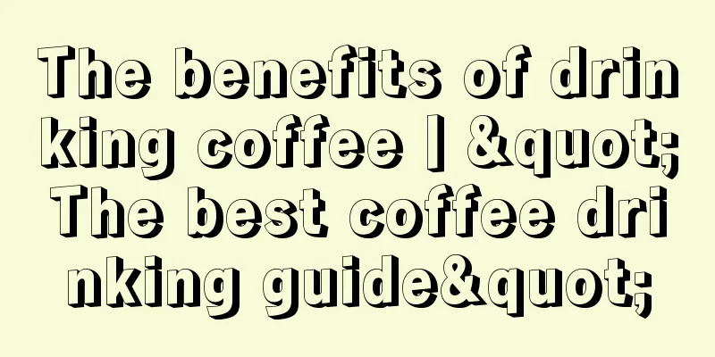 The benefits of drinking coffee丨"The best coffee drinking guide"